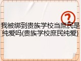 我被绑到贵族学校当庶民是纯爱吗(贵族学校庶民纯爱)