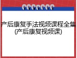 产后康复手法视频课程全集(产后康复视频课)