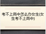 考不上高中怎么办女生(女生考不上高中)