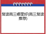 复读高三哪里好(高三复读推荐)