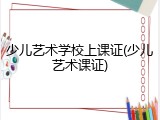 少儿艺术学校上课证(少儿艺术课证)