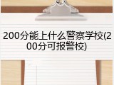 200分能上什么警察学校(200分可报警校)