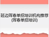 延边珲春单招培训机构推荐(珲春单招培训)