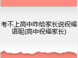 考不上高中咋给家长说祝福语呢(高中祝福家长)