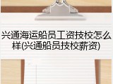 兴通海运船员工资技校怎么样(兴通船员技校薪资)