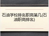 石油学校排名职高第几(石油职高排名)