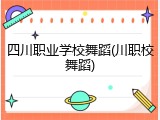 四川职业学校舞蹈(川职校舞蹈)