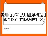 贵州电子科技职业学院位于哪个区(贵电职院在何区)