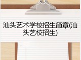 汕头艺术学校招生简章(汕头艺校招生)