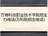 万博科技职业技术学院招生办电话(万科院招生电话)