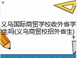 义乌国际商贸学校收外省学生吗(义乌商贸校招外省生)