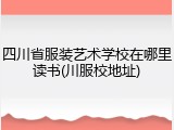 四川省服装艺术学校在哪里读书(川服校地址)