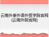 云南外事外语外贸学院官网(云南外院官网)