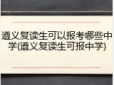 遵义复读生可以报考哪些中学(遵义复读生可报中学)