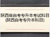 陕西省自考专升本考试科目(陕西自考专升本科目)