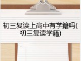 初三复读上高中有学籍吗(初三复读学籍)