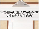 常纺服装职业技术学校宿舍女生(常纺女生宿舍)