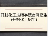 开封化工技师学院官网招生(开封化工招生)