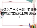 定远化工学校学哪个职业最有前途("定远化工热门职业")