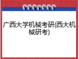 广西大学机械考研(西大机械研考)
