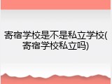 寄宿学校是不是私立学校(寄宿学校私立吗)