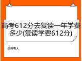 高考612分去复读一年学费多少(复读学费612分)