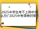 2025中学生考不上高中怎么办("2025中考落榜对策")