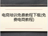 电商培训免费教程下载(免费电商教程)