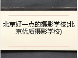 北京好一点的摄影学校(北京优质摄影学校)