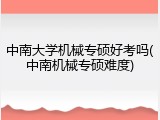 中南大学机械专硕好考吗(中南机械专硕难度)