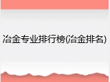 冶金专业排行榜(冶金排名)