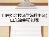 山东冶金技师学院程老师(山东冶金程老师)