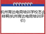 杭州育达电商培训学校怎么样啊(杭州育达电商培训评价)