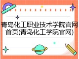 青岛化工职业技术学院官网首页(青岛化工学院官网)