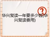 华兴复读一年要多少钱(华兴复读费用)