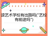 读艺术学校有出路吗("艺校有前途吗")