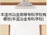 本溪市冶金高等专科学校有哪些(本溪冶金专科学校)