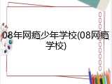 08年网瘾少年学校(08网瘾学校)