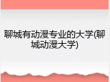 聊城有动漫专业的大学(聊城动漫大学)