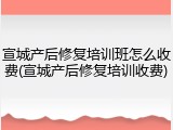 宣城产后修复培训班怎么收费(宣城产后修复培训收费)
