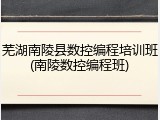 芜湖南陵县数控编程培训班(南陵数控编程班)