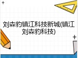 刘森豹镇江科技新城(镇江刘森豹科技)