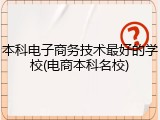 本科电子商务技术最好的学校(电商本科名校)