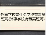 外事学校是什么学校有普高班吗(外事学校有普高班吗)