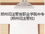 郑州司法警官职业学院中专(郑州司法警校)
