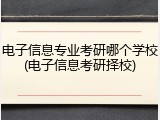 电子信息专业考研哪个学校(电子信息考研择校)