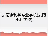 云南水利学专业学校(云南水利学校)