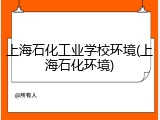 上海石化工业学校环境(上海石化环境)