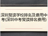 深圳复读学校排名及费用中考(深圳中考复读排名费用)