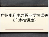 广州水利电力职业学校课表(广水校课表)